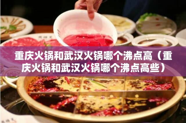 重庆火锅和武汉火锅哪个沸点高（重庆火锅和武汉火锅哪个沸点高些）
