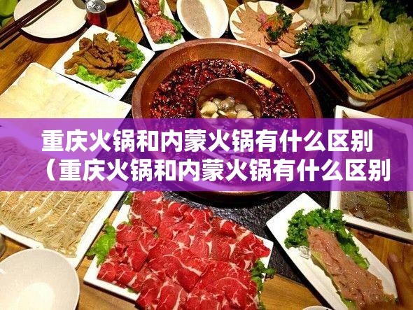 重庆火锅和内蒙火锅有什么区别（重庆火锅和内蒙火锅有什么区别呢）