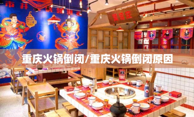 重庆火锅倒闭/重庆火锅倒闭原因
