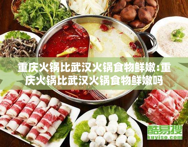 重庆火锅比武汉火锅食物鲜嫩:重庆火锅比武汉火锅食物鲜嫩吗