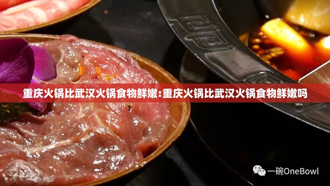 重庆火锅比武汉火锅食物鲜嫩:重庆火锅比武汉火锅食物鲜嫩吗