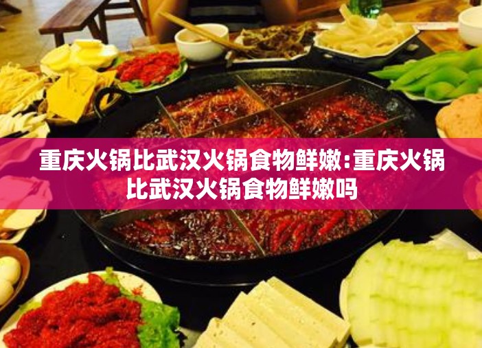 重庆火锅比武汉火锅食物鲜嫩:重庆火锅比武汉火锅食物鲜嫩吗