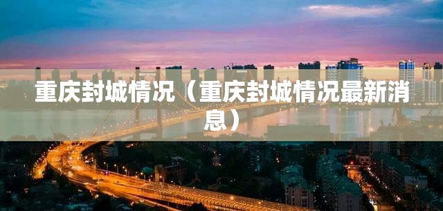 重庆封城情况（重庆封城情况最新消息）