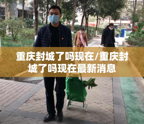 重庆封城了吗现在/重庆封城了吗现在最新消息