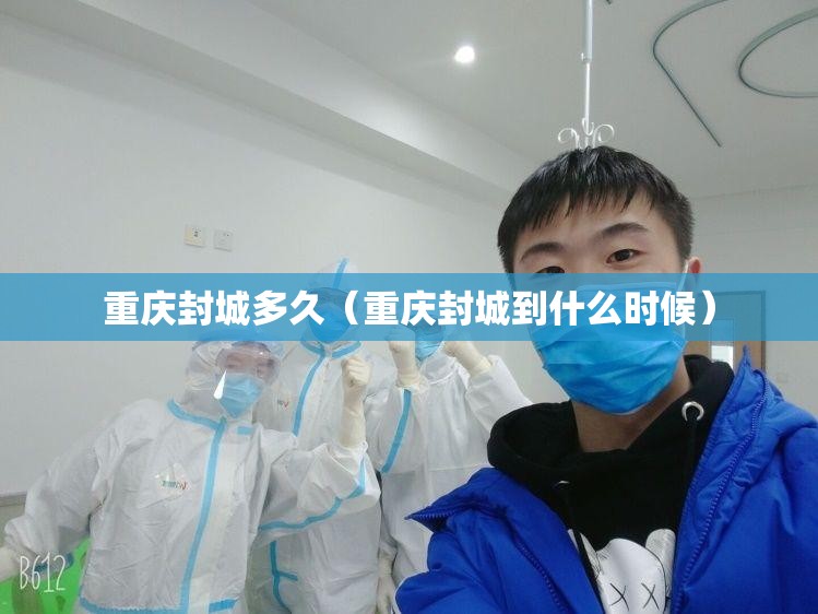 重庆封城多久（重庆封城到什么时候）