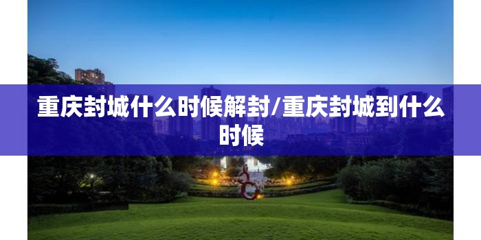 重庆封城什么时候解封/重庆封城到什么时候