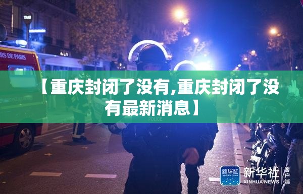 【重庆封闭了没有,重庆封闭了没有最新消息】