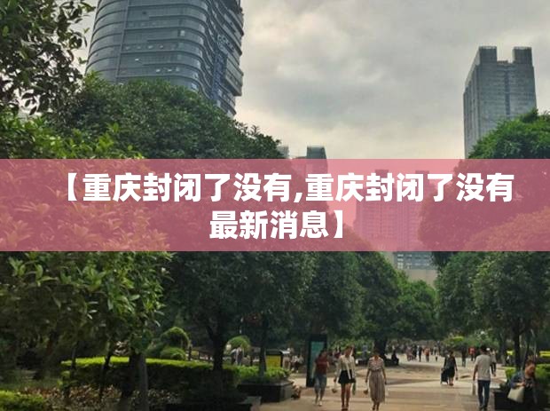 【重庆封闭了没有,重庆封闭了没有最新消息】