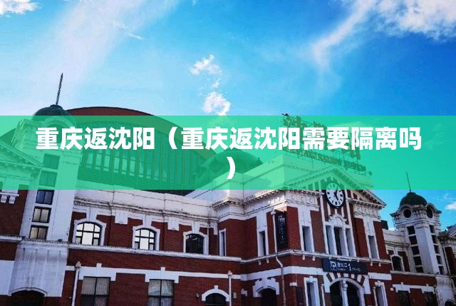 重庆返沈阳（重庆返沈阳需要隔离吗）