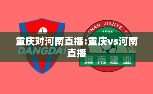 重庆对河南直播:重庆vs河南直播