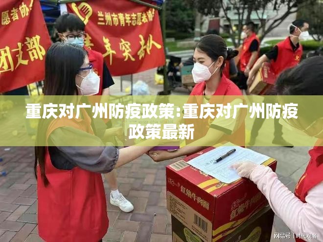 重庆对广州防疫政策:重庆对广州防疫政策最新