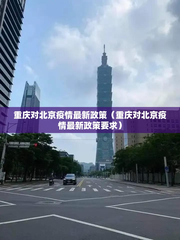 重庆对北京疫情最新政策（重庆对北京疫情最新政策要求）