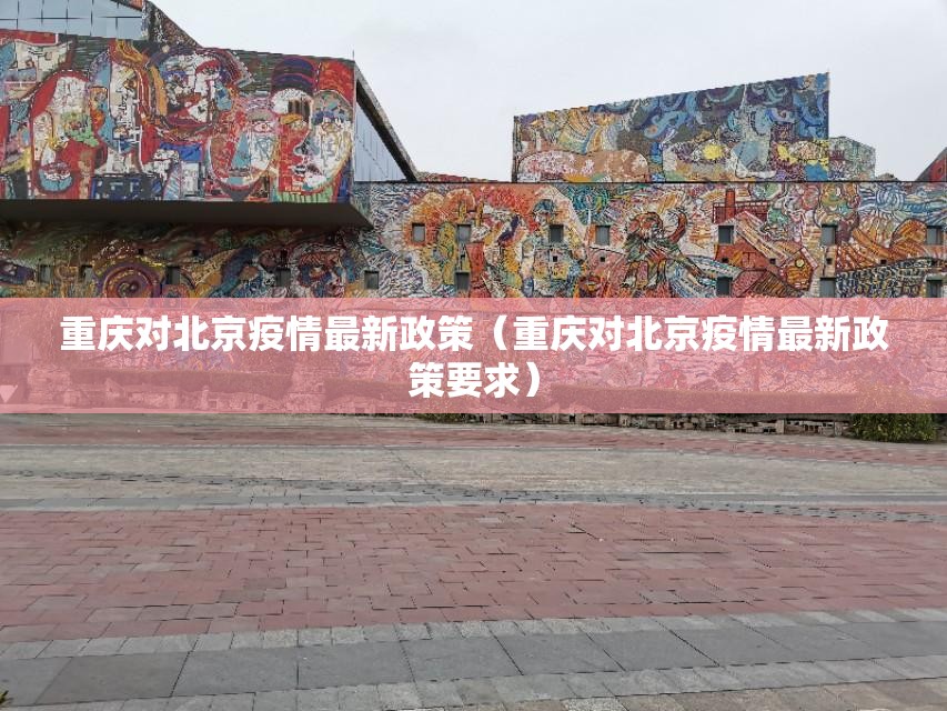 重庆对北京疫情最新政策（重庆对北京疫情最新政策要求）