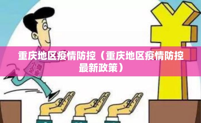 重庆地区疫情防控（重庆地区疫情防控最新政策）