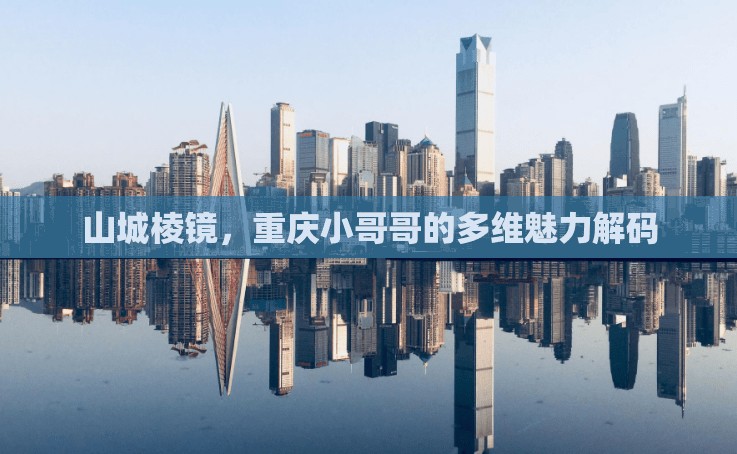 山城棱镜，重庆小哥哥的多维魅力解码