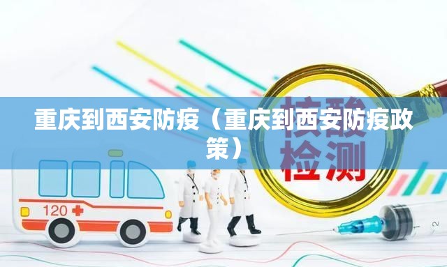 重庆到西安防疫（重庆到西安防疫政策）
