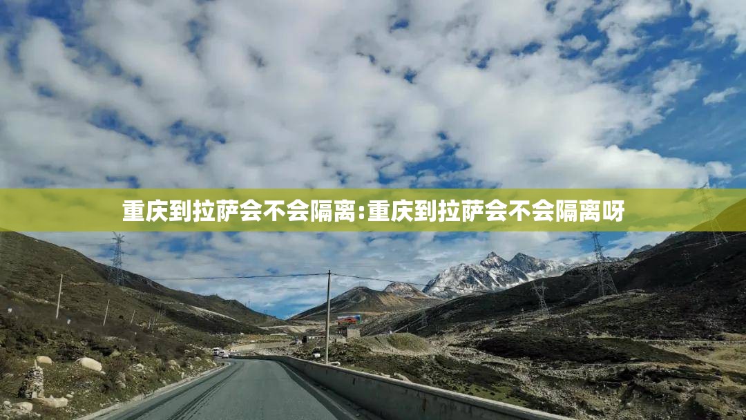 重庆到拉萨会不会隔离:重庆到拉萨会不会隔离呀