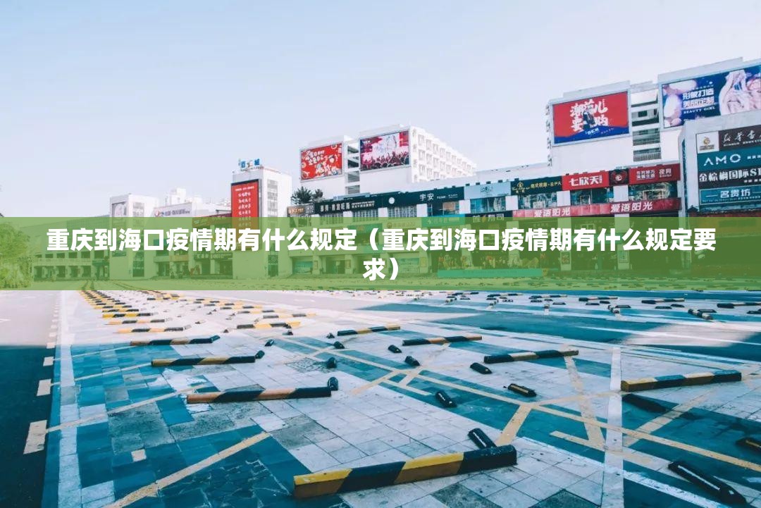 重庆到海口疫情期有什么规定（重庆到海口疫情期有什么规定要求）