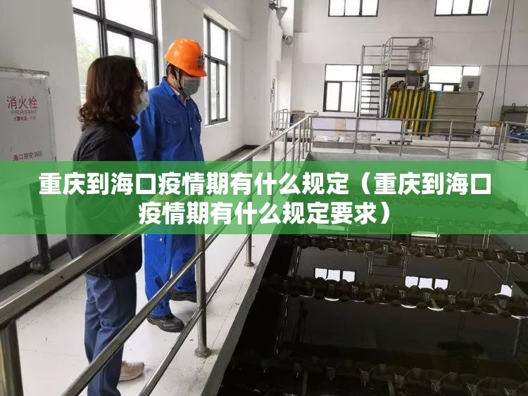 重庆到海口疫情期有什么规定（重庆到海口疫情期有什么规定要求）