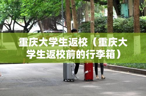 重庆大学生返校（重庆大学生返校前的行李箱）