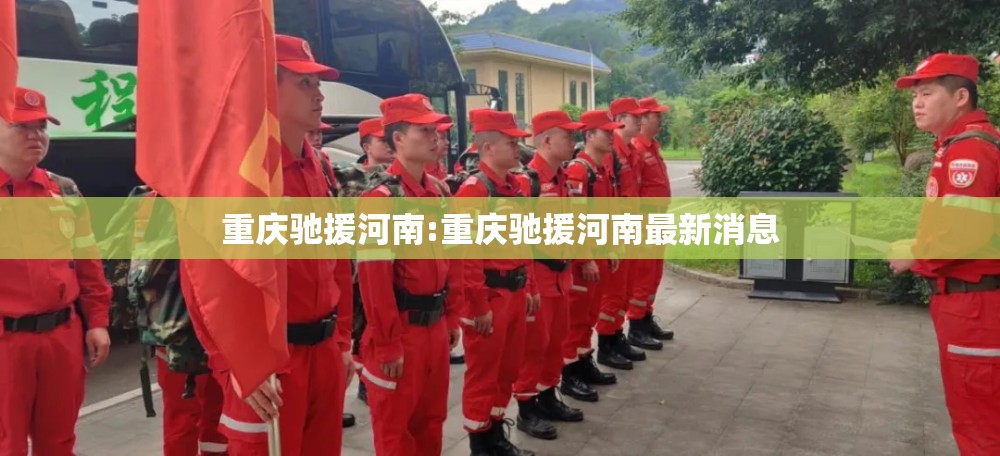 重庆驰援河南:重庆驰援河南最新消息