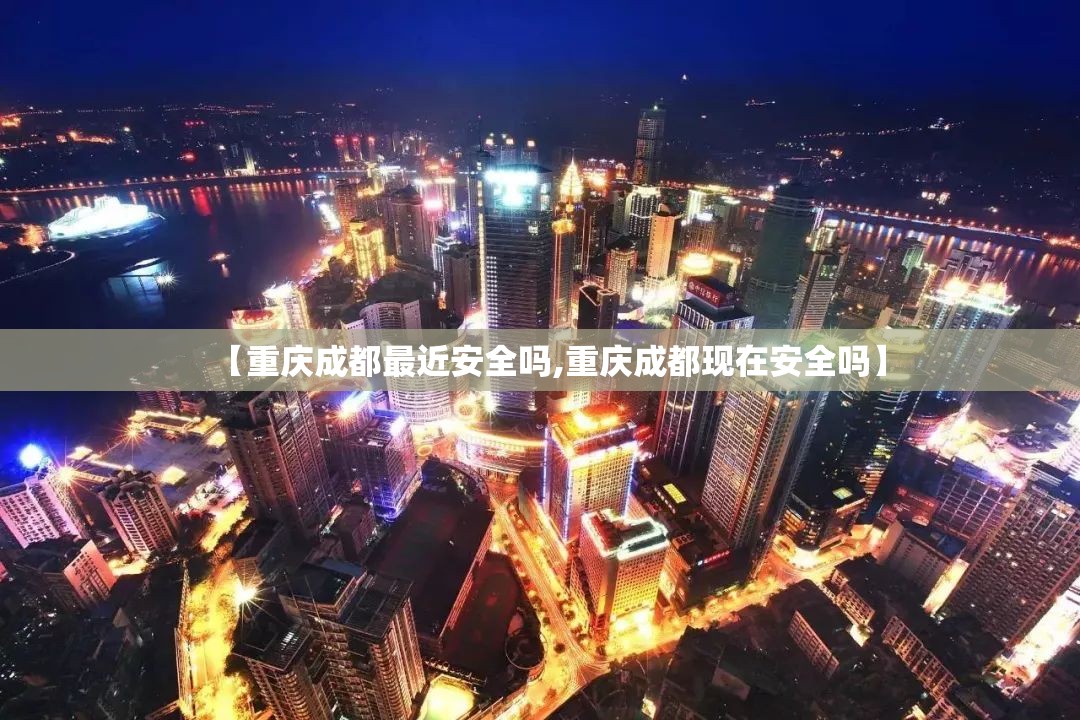 【重庆成都最近安全吗,重庆成都现在安全吗】