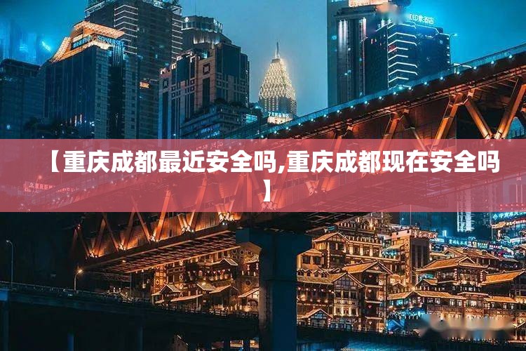 【重庆成都最近安全吗,重庆成都现在安全吗】