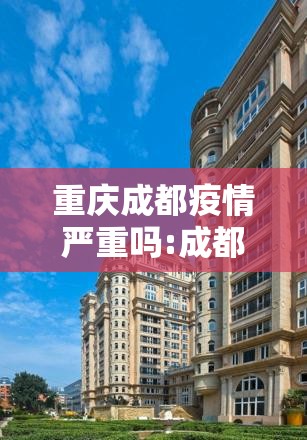 重庆成都疫情严重吗:成都疫情重庆有影响吗