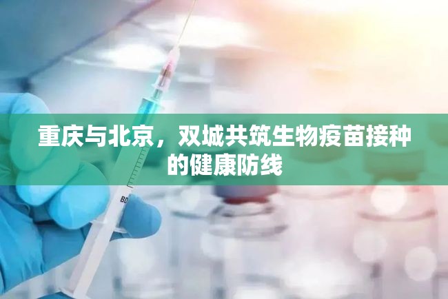 重庆与北京，双城共筑生物疫苗接种的健康防线