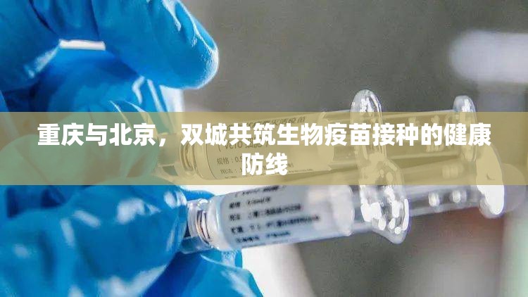 重庆与北京，双城共筑生物疫苗接种的健康防线