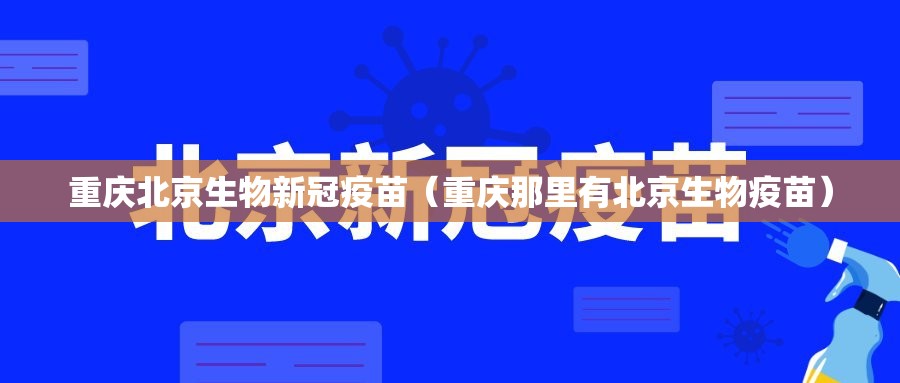 重庆北京生物新冠疫苗（重庆那里有北京生物疫苗）