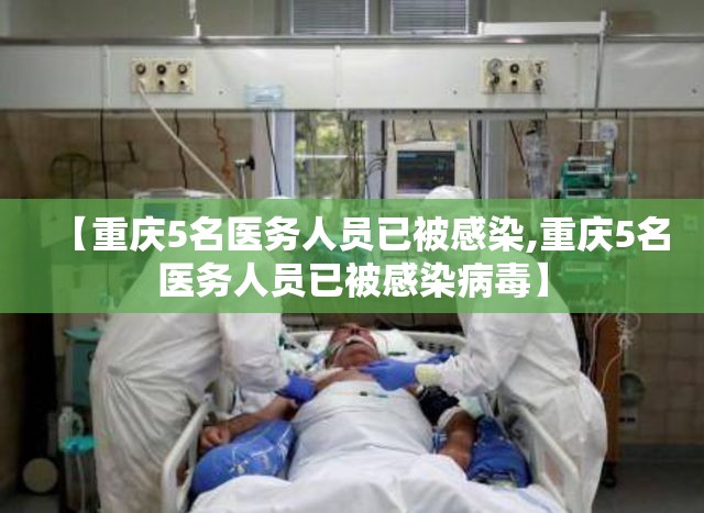 【重庆5名医务人员已被感染,重庆5名医务人员已被感染病毒】