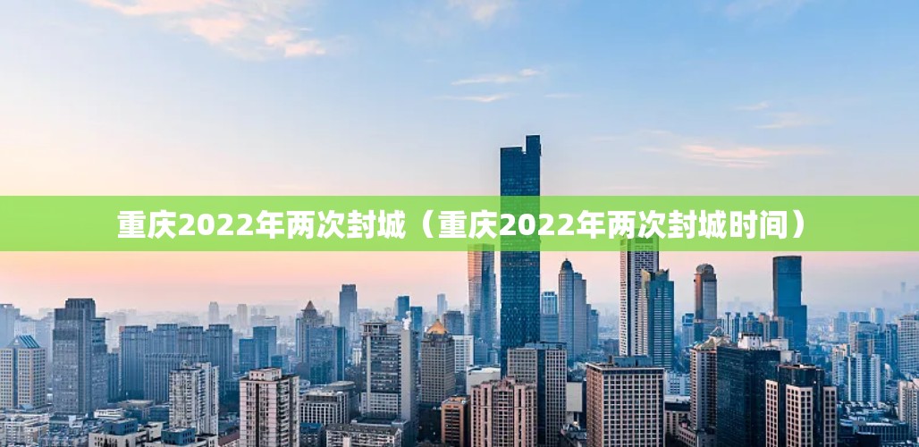 重庆2022年两次封城（重庆2022年两次封城时间）