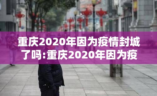 重庆2020年因为疫情封城了吗:重庆2020年因为疫情封城了吗今天