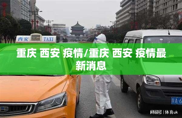 重庆 西安 疫情/重庆 西安 疫情最新消息