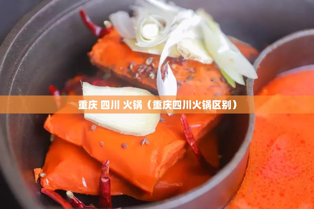 重庆 四川 火锅（重庆四川火锅区别）