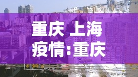 重庆 上海 疫情:重庆 上海 疫情严重吗