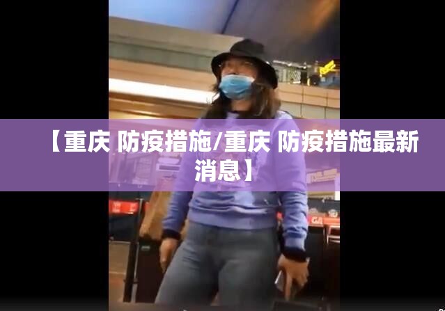 【重庆 防疫措施/重庆 防疫措施最新消息】