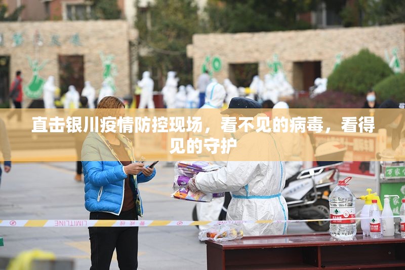 直击银川疫情防控现场，看不见的病毒，看得见的守护