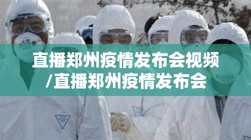 直播郑州疫情发布会视频/直播郑州疫情发布会