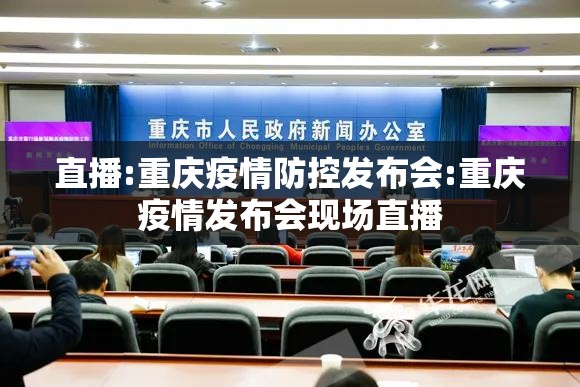 直播:重庆疫情防控发布会:重庆疫情发布会现场直播
