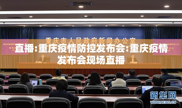 直播:重庆疫情防控发布会:重庆疫情发布会现场直播