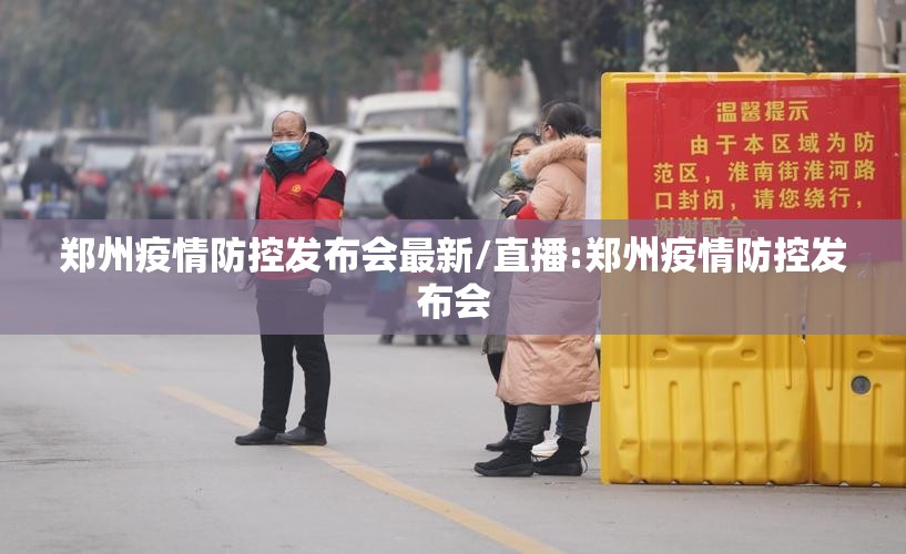 郑州疫情防控发布会最新/直播:郑州疫情防控发布会
