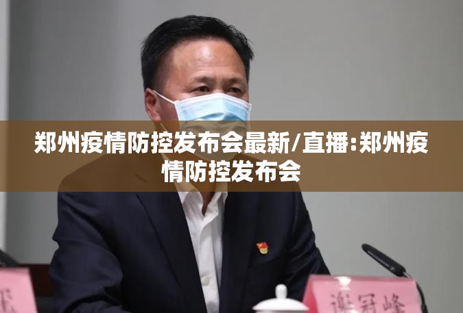 郑州疫情防控发布会最新/直播:郑州疫情防控发布会
