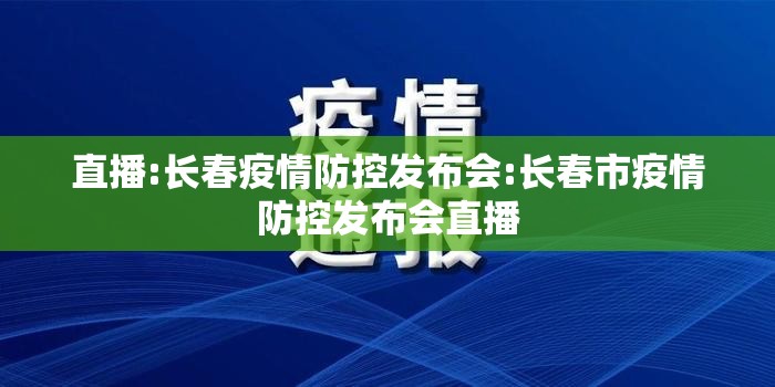 直播:长春疫情防控发布会:长春市疫情防控发布会直播