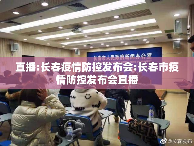 直播:长春疫情防控发布会:长春市疫情防控发布会直播