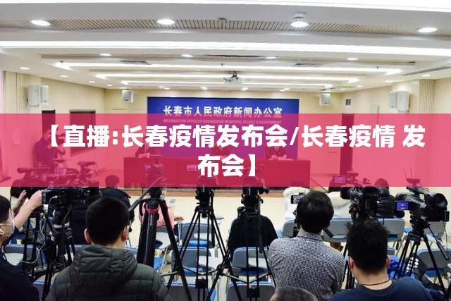 【直播:长春疫情发布会/长春疫情 发布会】