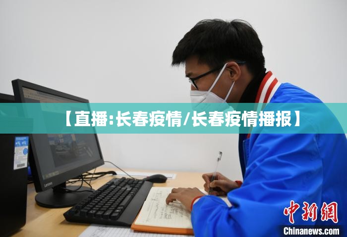 【直播:长春疫情/长春疫情播报】