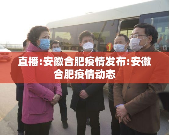 直播:安徽合肥疫情发布:安徽合肥疫情动态