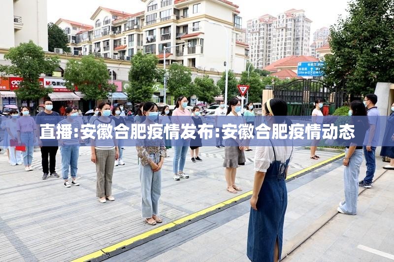 直播:安徽合肥疫情发布:安徽合肥疫情动态